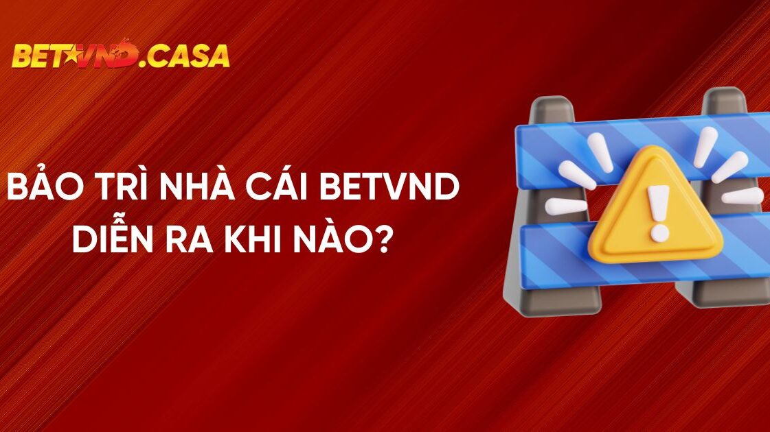 Bảo trì Nhà Cái BETVND diễn ra khi nào?