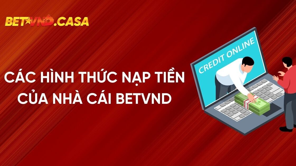 Các Hình Thức Nạp Tiền Áp Dụng Tại Nhà Cái BETVND