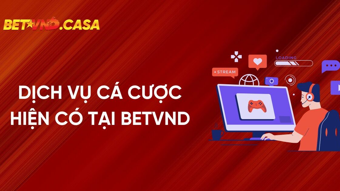 Các Dịch Vụ Cá Cược Hiện Có Tại Nhà Cái BETVND