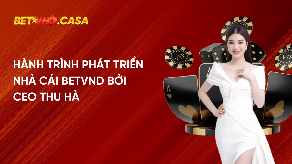 Hành trình phát triển nhà cái Betvnd bởi CEO Thu Hà