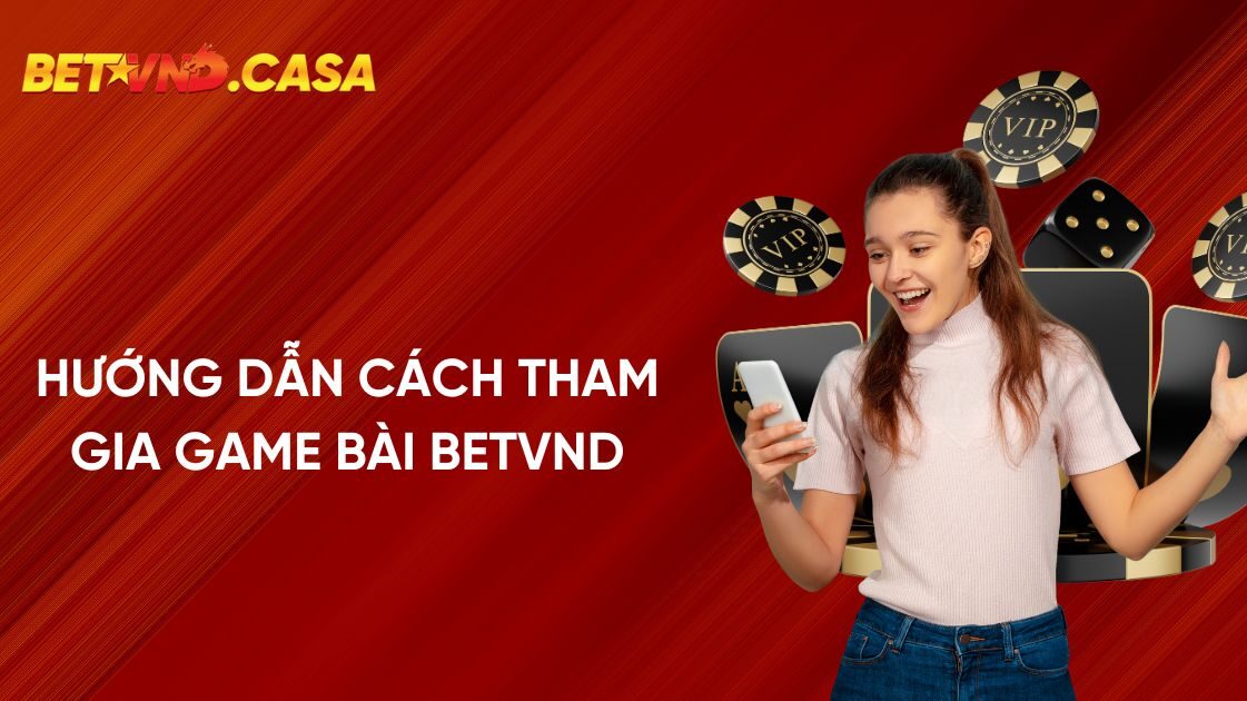 Hướng dẫn cách tham gia và chơi game bài tại BETVND