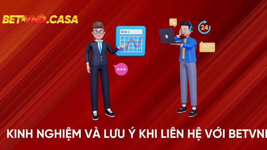 Kinh Nghiệm Và Lưu Ý Khi Liên Hệ Với Nhà Cái BETVND