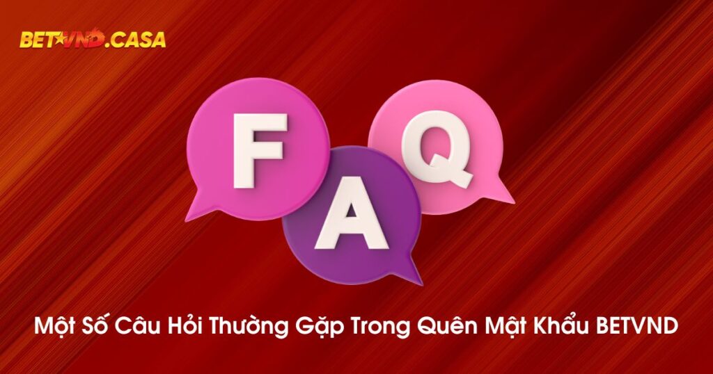 Một số câu hỏi thường gặp trong quên mật khẩu BETVND