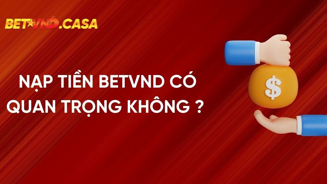 Nạp Tiền BETVND Có Quan Trọng Không?