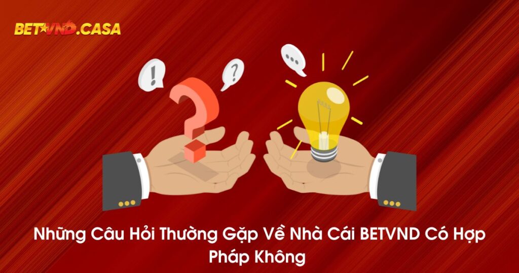 Những câu hỏi thường gặp về nhà cái BETVND có hợp pháp không 