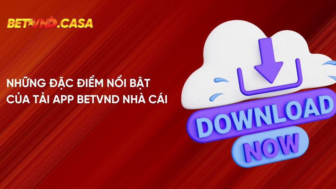 Những đặc điểm nổi bật của tải app Betvnd nhà cái