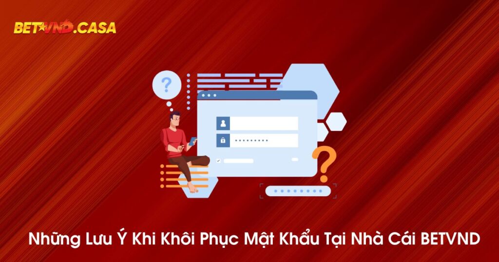 Những lưu ý khi khôi phục mật khẩu tại nhà cái BETVND