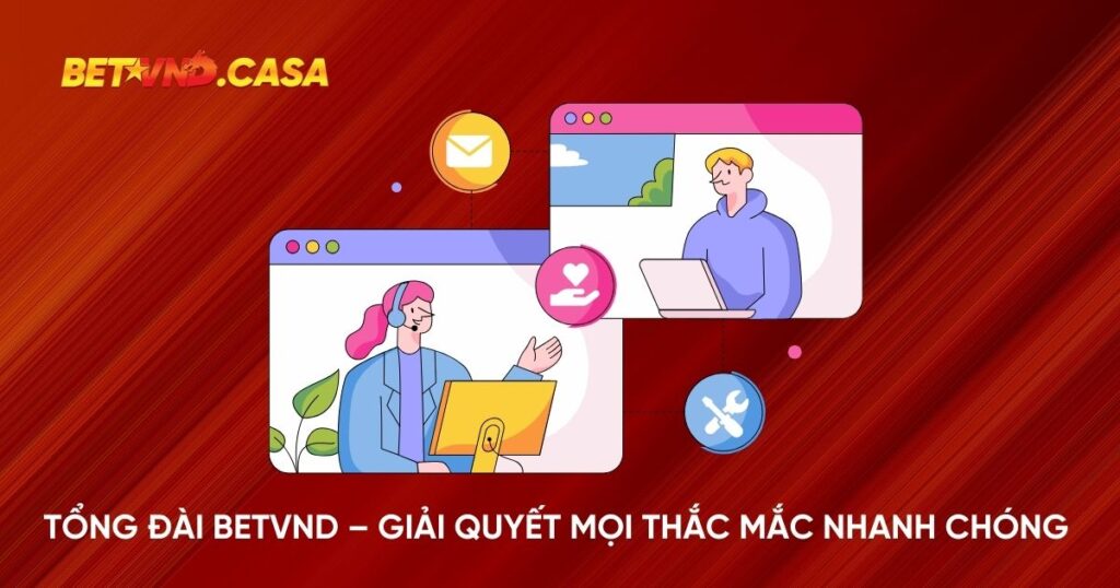 Tổng đài Betvnd – Giải quyết mọi thắc mắc nhanh chóng