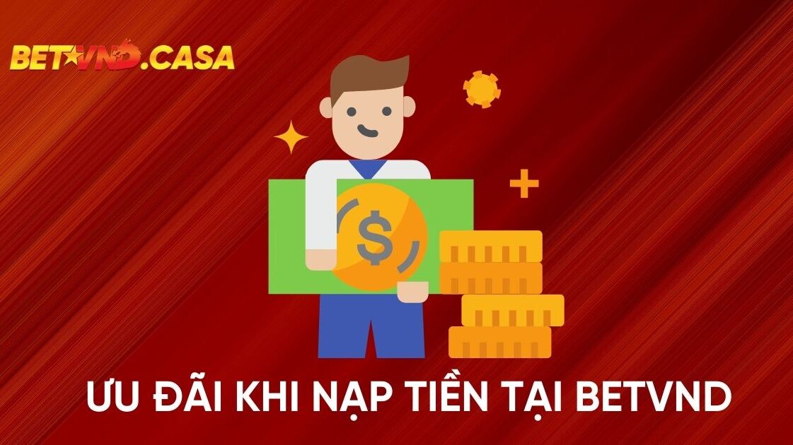 Ưu Đãi Khi Nạp Tiền Tại Nhà Cái BETVND